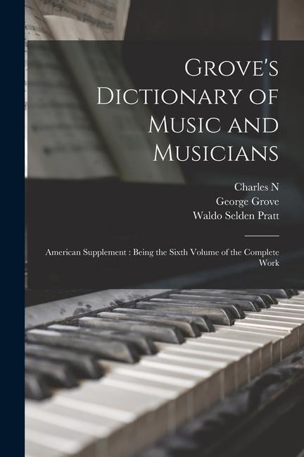 Grove's Dictionary of Music and Musicians: American Supplement: Being the Sixth Volume of the Complete Work - George Grove, Waldo Selden Pratt, Charles N. Boyd