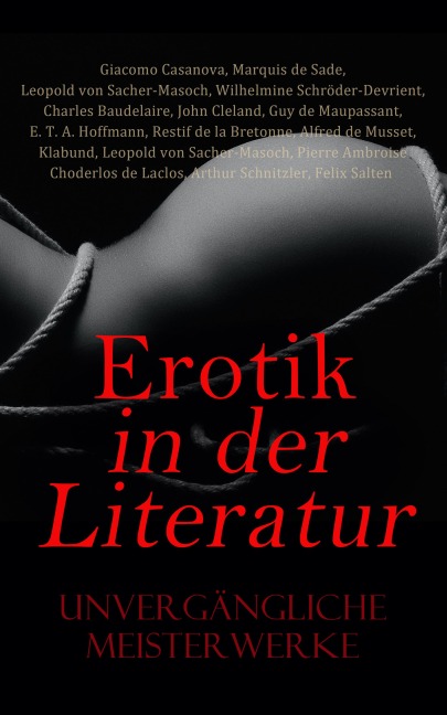 Erotik in der Literatur: Unvergängliche Meisterwerke - Marquis De Sade, Guy de Maupassant, E. T. A. Hoffmann, Restif De La Bretonne, Alfred De Musset