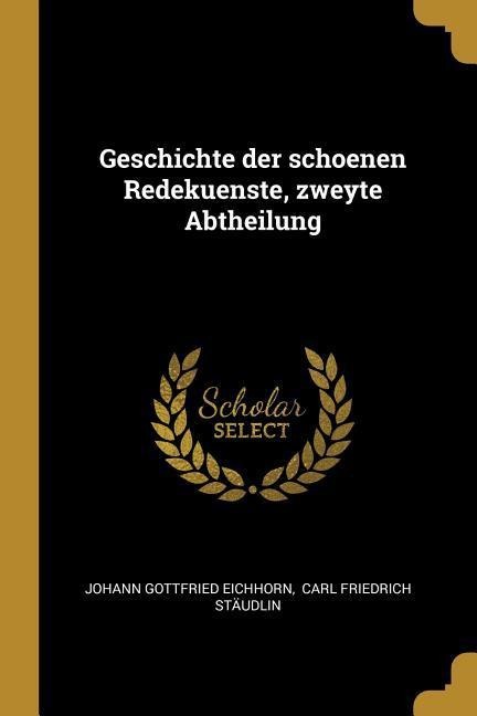 Geschichte Der Schoenen Redekuenste, Zweyte Abtheilung - Johann Gottfried Eichhorn