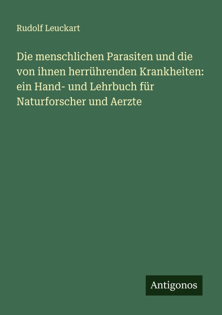 Die menschlichen Parasiten und die von ihnen herrührenden Krankheiten: ein Hand- und Lehrbuch für Naturforscher und Aerzte - Rudolf Leuckart