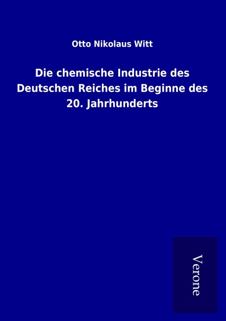 Die chemische Industrie des Deutschen Reiches im Beginne des 20. Jahrhunderts - Otto Nikolaus Witt