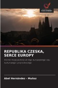 Cover-Bild zum Titel 'REPUBLIKA CZESKA, SERCE EUROPY' von 'Abel Hernandez - Muñoz'