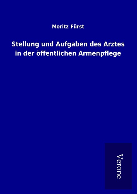 Stellung und Aufgaben des Arztes in der öffentlichen Armenpflege - Moritz Fürst