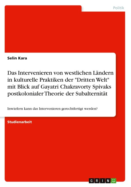 Das Intervenieren von westlichen Ländern in kulturelle Praktiken der "Dritten Welt" mit Blick auf Gayatri Chakravorty Spivaks postkolonialer Theorie der Subalternität - Selin Kara