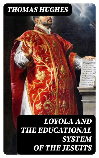 Loyola and the Educational System of the Jesuits - Thomas Hughes
