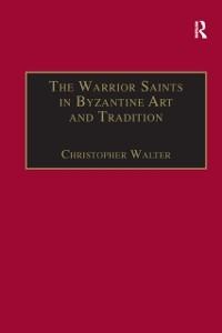 The Warrior Saints in Byzantine Art and Tradition - Christopher Walter