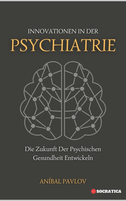 Innovationen In Der Psychiatrie: Die Zukunft Der Psychischen Gesundheit Entwickeln (Der menschliche Geist: Ein umfassender Ansatz zur Psychiatrie im Laufe des Lebens) - Aníbal Pavlov