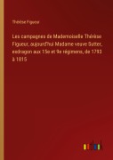 Cover-Bild zum Titel 'Les campagnes de Mademoiselle Thérèse Figueur, aujourd'hui Madame veuve Sutter, exdragon aux 15e et 9e régimens, de 1793 à 1815' von 'Thérèse Figueur'