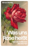 Cover-Bild zum Titel 'Was uns Rose heißt. Über die trefflichste aller Blumen' von 'Simon Morley'