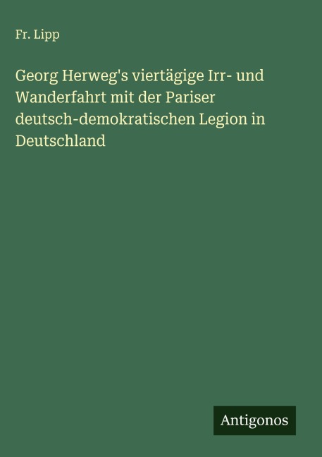 Georg Herweg's viertägige Irr- und Wanderfahrt mit der Pariser deutsch-demokratischen Legion in Deutschland - Fr. Lipp