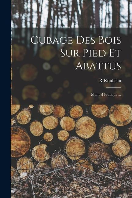Cubage Des Bois Sur Pied Et Abattus - R. Roulleau
