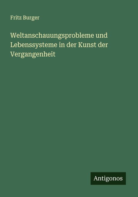 Weltanschauungsprobleme und Lebenssysteme in der Kunst der Vergangenheit - Fritz Burger