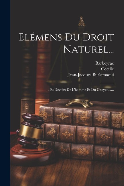 Elémens Du Droit Naturel... - Jean-Jacques Burlamaqui, Barbeyrac, Leibniz