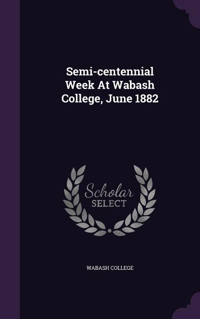 Semi-centennial Week At Wabash College, June 1882 - Wabash College