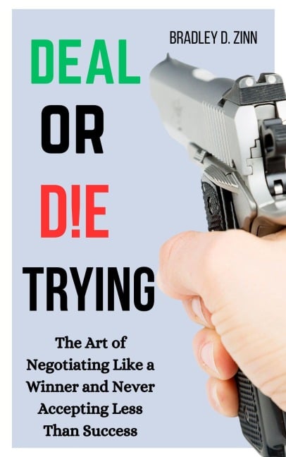 Deal or Die Trying: The Art of Negotiating Like a Winner and Never Accepting Less than Success - Bradley D. Zinn