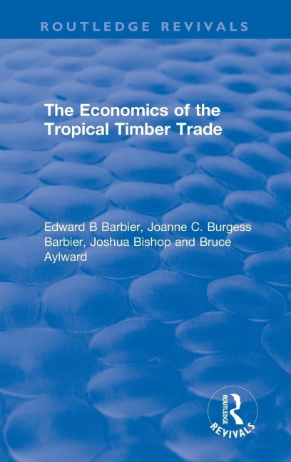 The Economics of the Tropical Timber Trade - Edward B Barbier, Joshua Bishop, Joanne C Burgess Barbier
