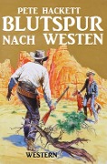 Cover-Bild zum Titel 'Blutspur nach Westen' von 'Pete Hackett'