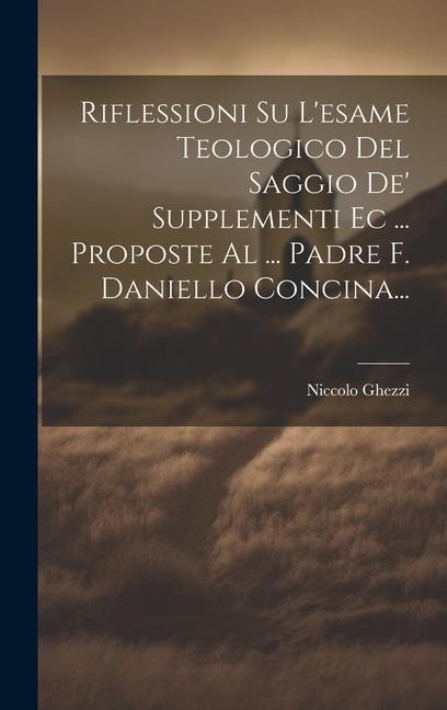 Riflessioni Su L'esame Teologico Del Saggio De' Supplementi Ec ... Proposte Al ... Padre F. Daniello Concina... - Niccolo Ghezzi ((S I. ))
