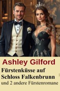 Cover-Bild zum Titel 'Fürstenküsse auf Schloss Falkenbrunn und 2 andere Fürstenromane' von 'Ashley Gilford'