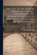 Cover-Bild zum Titel 'The Gate To The Hebrew, Arabic, And Syriac, Unlocked, By The Author Of The Gate To The French, Italian, And Spanish, Unlocked' von 'William Goodhugh'