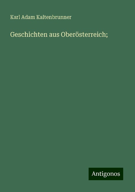Geschichten aus Oberösterreich; - Karl Adam Kaltenbrunner