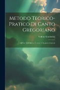 Metodo Teorico-pratico Di Canto Gregoriano: Ad Uso Dei Giovani Chierici E Sacerdoti Cantori - Stefano Gamberini