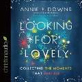 Looking for Lovely Lib/E: Collecting the Moments That Matter - Annie Downs, Annie F. Downs