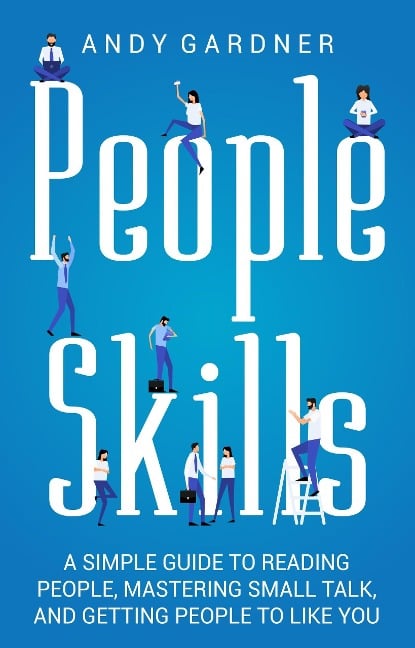 People Skills: A Simple Guide to Reading People, Mastering Small Talk, and Getting People to Like You - Andy Gardner