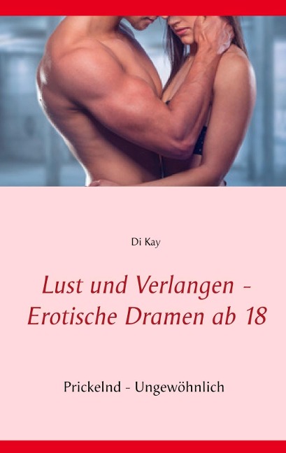 Lust und Verlangen - Erotische Dramen ab 18 - Di Kay