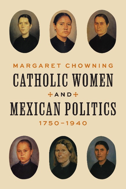 Catholic Women and Mexican Politics, 1750-1940 - Margaret Chowning