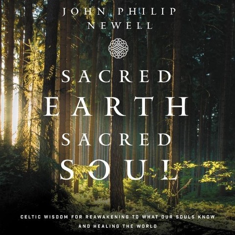 Sacred Earth, Sacred Soul Lib/E: Celtic Wisdom for Reawakening to What Our Souls Know and Healing the World - John Philip Newell