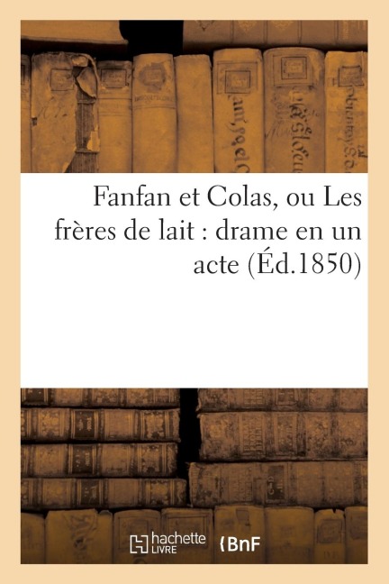 Fanfan Et Colas, Ou Les Frères de Lait: Drame En Un Acte (Éd.1850) - Sans Auteur