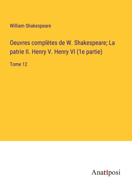 Oeuvres complètes de W. Shakespeare; La patrie II. Henry V. Henry VI (1e partie) - William Shakespeare