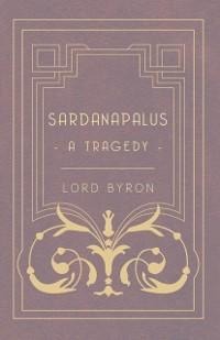 Sardanapalus - A Tragedy - Lord George Gordon Byron