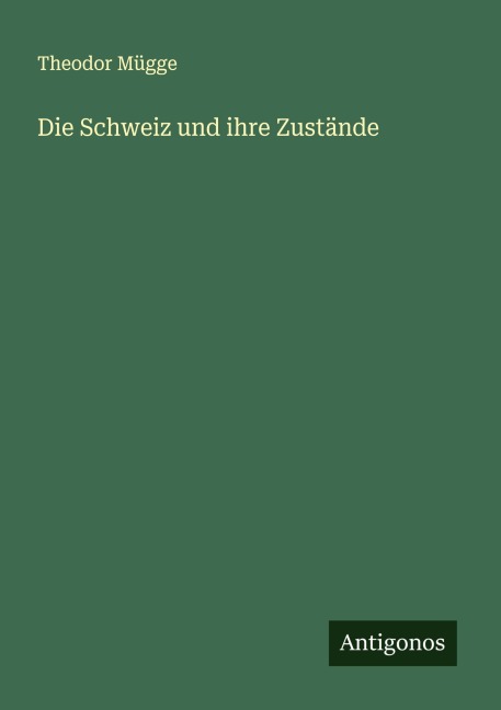Die Schweiz und ihre Zustände - Theodor Mügge