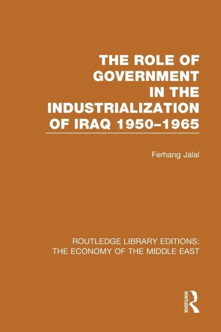The Role of Government in the Industrialization of Iraq 1950-1965 (RLE Economy of Middle East) - Ferhang Jalal