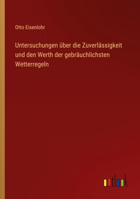 Untersuchungen über die Zuverlässigkeit und den Werth der gebräuchlichsten Wetterregeln - Otto Eisenlohr