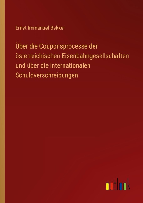 Über die Couponsprocesse der österreichischen Eisenbahngesellschaften und über die internationalen Schuldverschreibungen - Ernst Immanuel Bekker