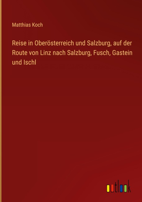 Reise in Oberösterreich und Salzburg, auf der Route von Linz nach Salzburg, Fusch, Gastein und Ischl - Matthias Koch