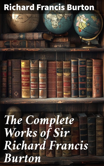 The Complete Works of Sir Richard Francis Burton - Richard Francis Burton