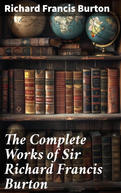 The Complete Works of Sir Richard Francis Burton - Richard Francis Burton