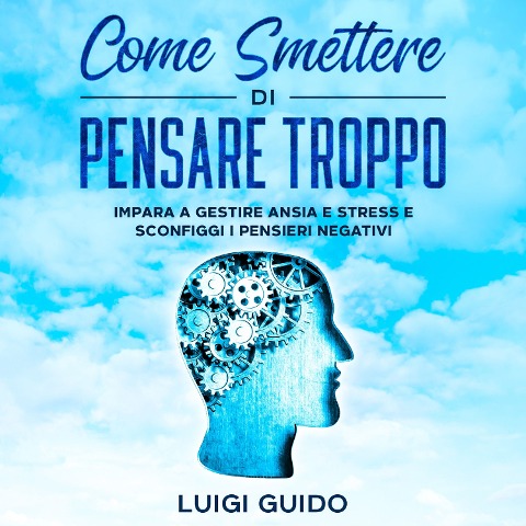 Come smettere di pensare troppo - Luigi Guido