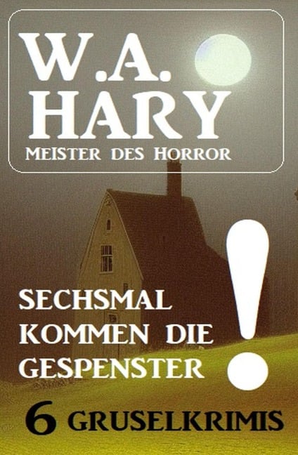 Sechsmal kommen die Gespenster! 6 Gruselkrimis - W. A. Hary