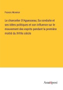 Cover-Bild zum Titel 'Le chancelier D'Aguesseau; Sa conduite et ses idées politiques et son influence sur le mouvement des esprits pendant la première moitié du XVIIIe siècle' von 'Francis Monnier'