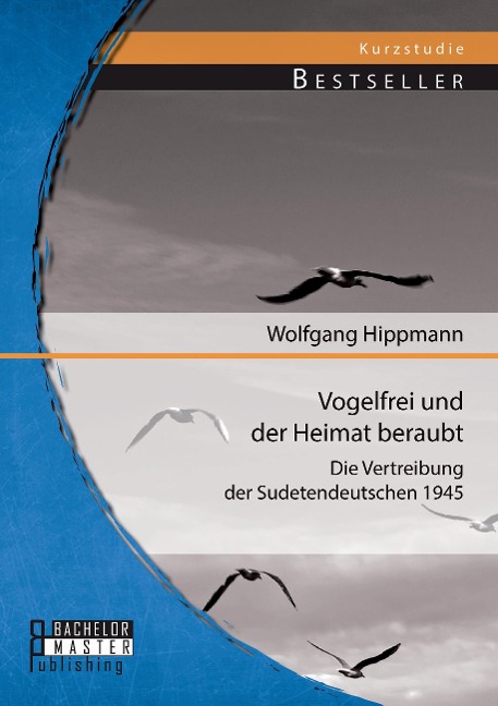 Vogelfrei und der Heimat beraubt: Die Vertreibung der Sudetendeutschen 1945 - Wolfgang Hippmann