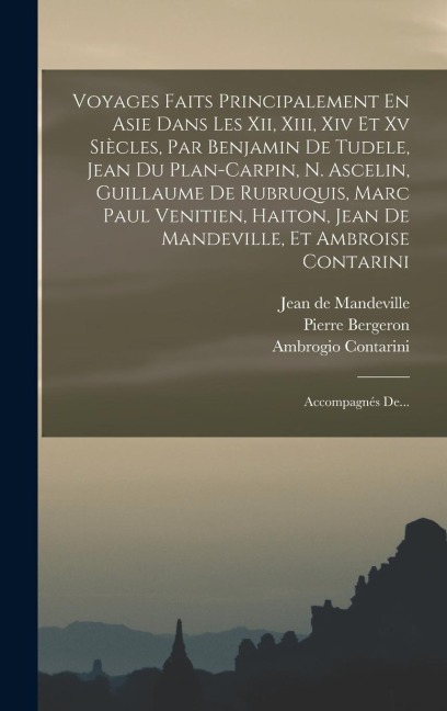 Voyages Faits Principalement En Asie Dans Les Xii, Xiii, Xiv Et Xv Siècles, Par Benjamin De Tudele, Jean Du Plan-carpin, N. Ascelin, Guillaume De Rubruquis, Marc Paul Venitien, Haiton, Jean De Mandeville, Et Ambroise Contarini - Benjamin De Tudele, Nicolas Ascelin