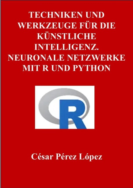 Techniken und Werkzeuge für die Künstliche Intelligenz. Neuronale Netzwerke mit R und Python - César Pérez López