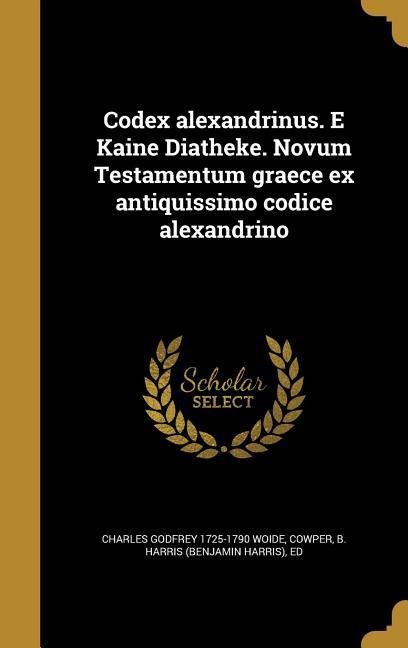 Codex alexandrinus. E Kaine Diatheke. Novum Testamentum graece ex antiquissimo codice alexandrino - Charles Godfrey Woide