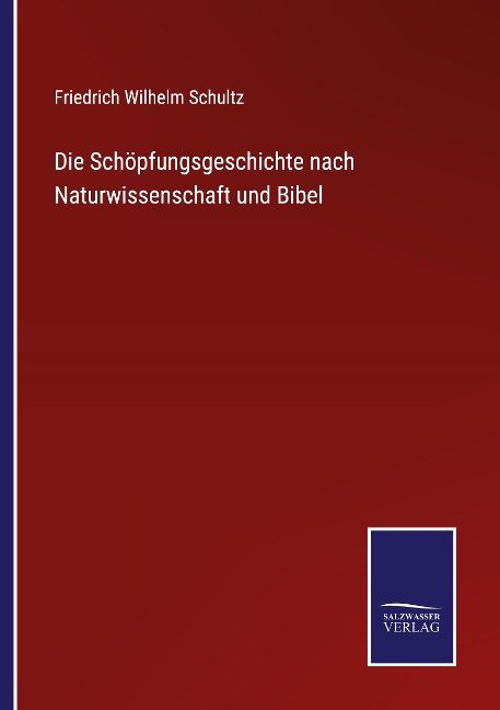 Die Schöpfungsgeschichte nach Naturwissenschaft und Bibel - Friedrich Wilhelm Schultz