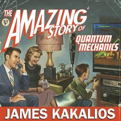The Amazing Story of Quantum Mechanics: A Math-Free Exploration of the Science That Made Our World - James Kakalios
